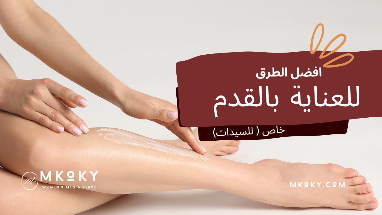 أفضل طرق نظافة القدم للسيدات - دليل العناية الكامل